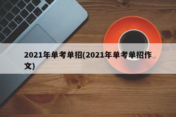 2021年单考单招(2021年单考单招作文)