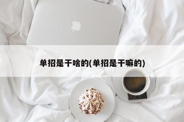 单招是干啥的(单招是干嘛的)