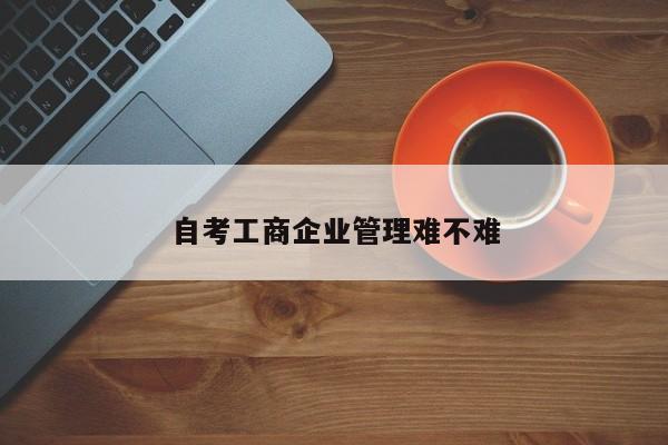 自考工商企业管理难不难