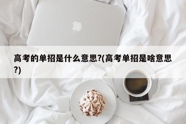 高考的单招是什么意思?(高考单招是啥意思?)
