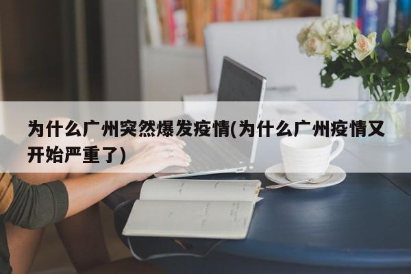 为什么广州突然爆发疫情(为什么广州疫情又开始严重了)
