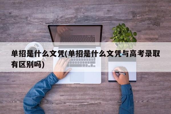 单招是什么文凭(单招是什么文凭与高考录取有区别吗)