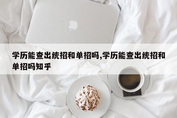 学历能查出统招和单招吗,学历能查出统招和单招吗知乎 第1张