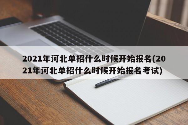 2021年河北单招什么时候开始报名(2021年河北单招什么时候开始报名考试) 第1张