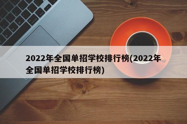 2022年全国单招学校排行榜(2022年全国单招学校排行榜)