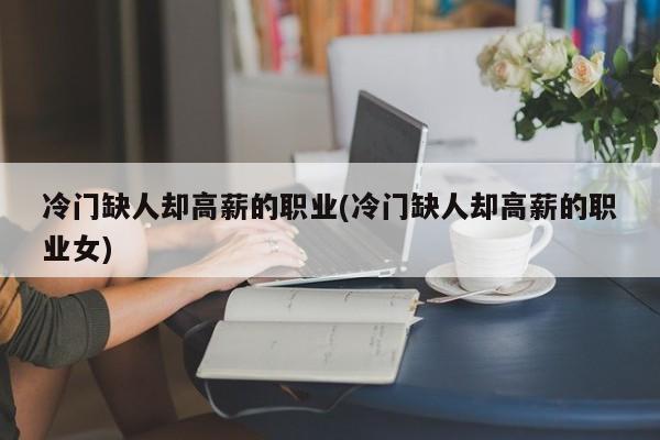 冷门缺人却高薪的职业(冷门缺人却高薪的职业女)