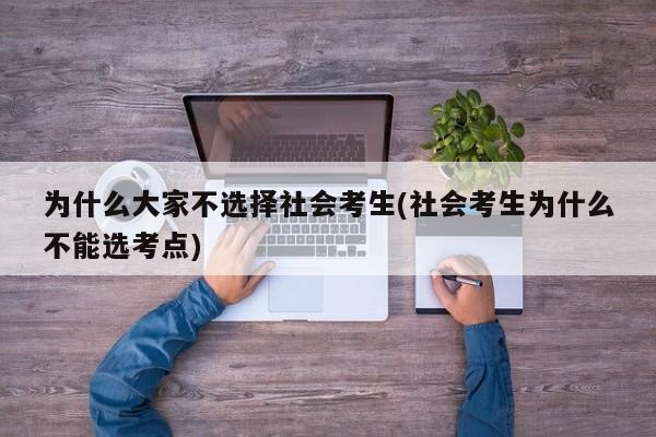为什么大家不选择社会考生(社会考生为什么不能选考点)