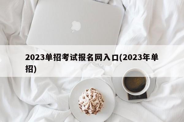 2023单招考试报名网入口(2023年单招)