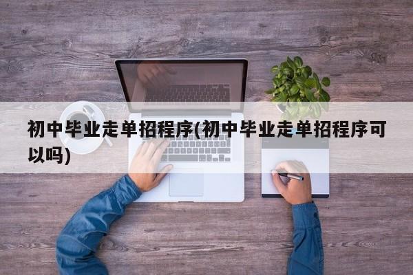 初中毕业走单招程序(初中毕业走单招程序可以吗)
