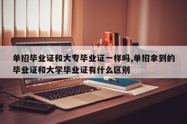 单招毕业证和大专毕业证一样吗,单招拿到的毕业证和大学毕业证有什么区别