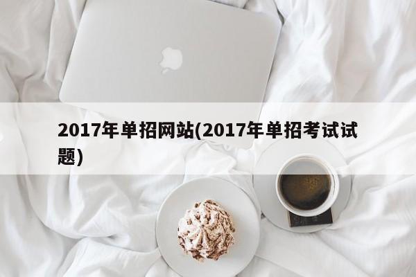 2017年单招网站(2017年单招考试试题)