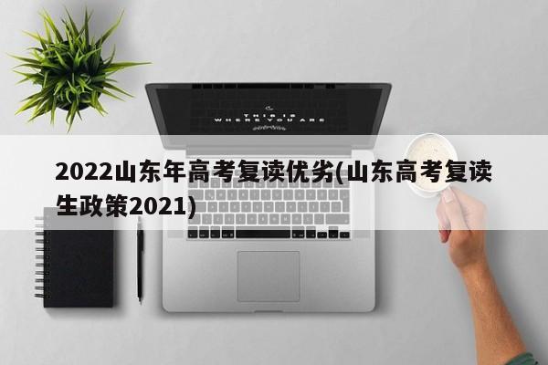 2022山东年高考复读优劣(山东高考复读生政策2021)