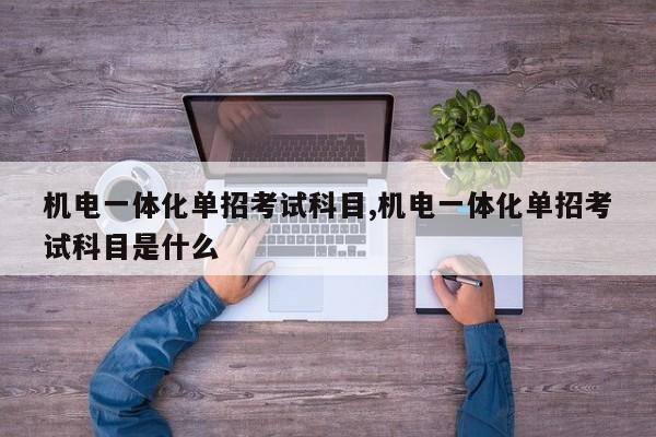 机电一体化单招考试科目,机电一体化单招考试科目是什么