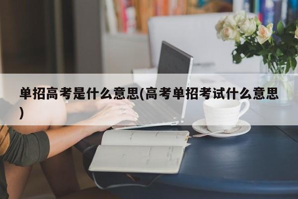 单招高考是什么意思(高考单招考试什么意思)
