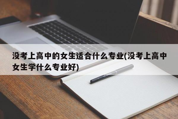 没考上高中的女生适合什么专业(没考上高中女生学什么专业好)
