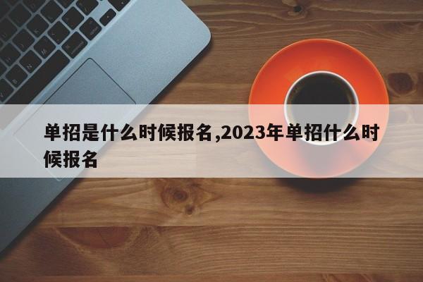 单招是什么时候报名,2023年单招什么时候报名