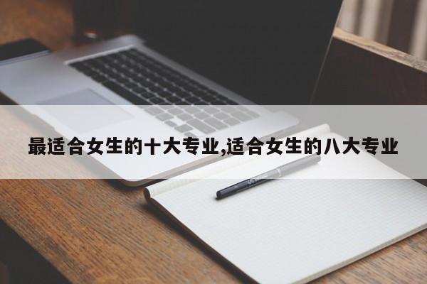 最适合女生的十大专业,适合女生的八大专业