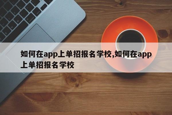 如何在app上单招报名学校,如何在app上单招报名学校