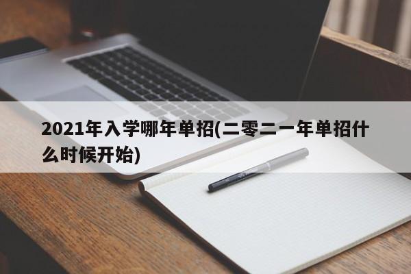2021年入学哪年单招(二零二一年单招什么时候开始)