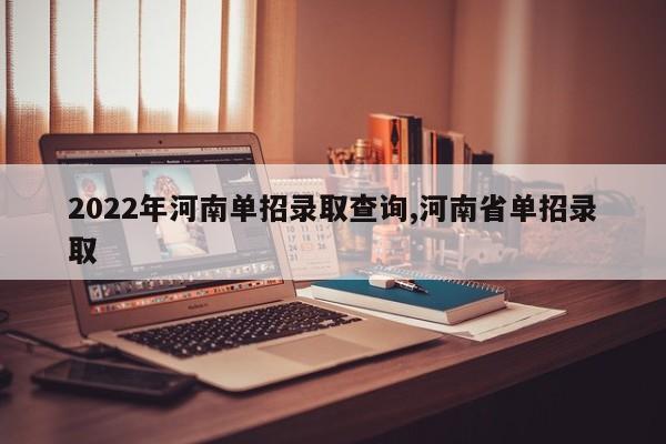 2022年河南单招录取查询,河南省单招录取