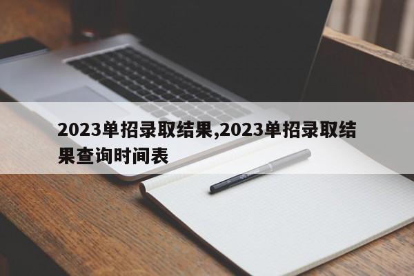 2023单招录取结果,2023单招录取结果查询时间表