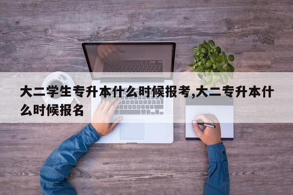 大二学生专升本什么时候报考,大二专升本什么时候报名