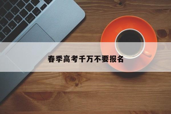 春季高考千万不要报名 第1张