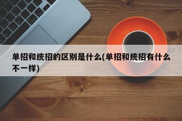 单招和统招的区别是什么(单招和统招有什么不一样)