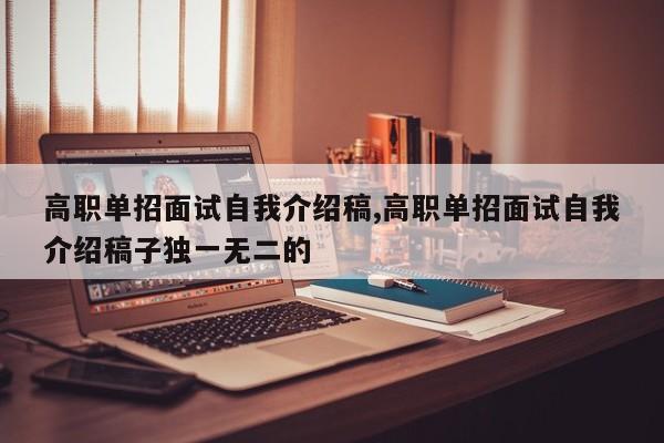 高职单招面试自我介绍稿,高职单招面试自我介绍稿子独一无二的
