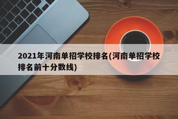 2021年河南单招学校排名(河南单招学校排名前十分数线)