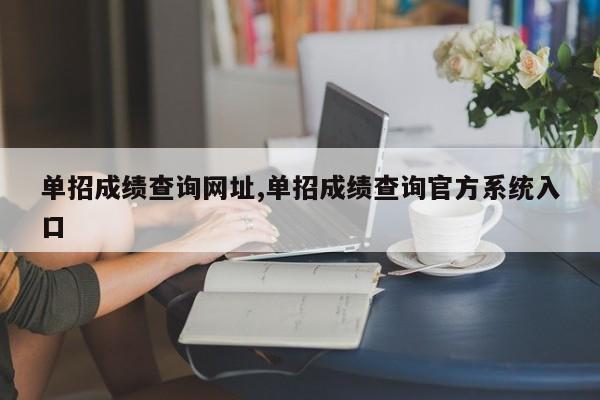 单招成绩查询网址,单招成绩查询官方系统入口