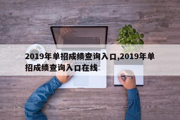 2019年单招成绩查询入口,2019年单招成绩查询入口在线