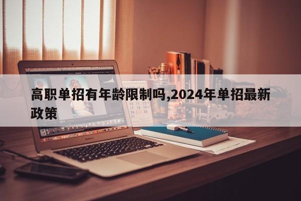 高职单招有年龄限制吗,2024年单招最新政策