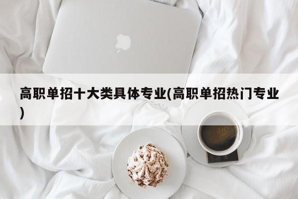 高职单招十大类具体专业(高职单招热门专业)