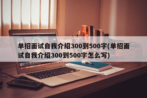 单招面试自我介绍300到500字(单招面试自我介绍300到500字怎么写)