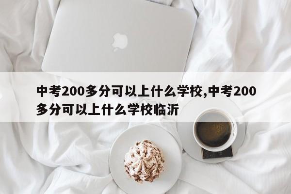 中考200多分可以上什么学校,中考200多分可以上什么学校临沂