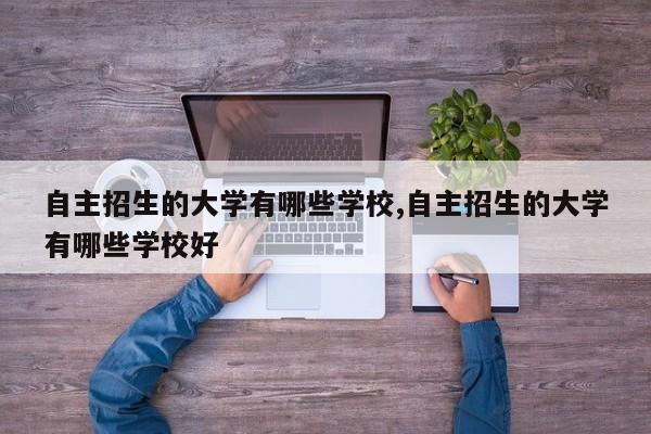 自主招生的大学有哪些学校,自主招生的大学有哪些学校好