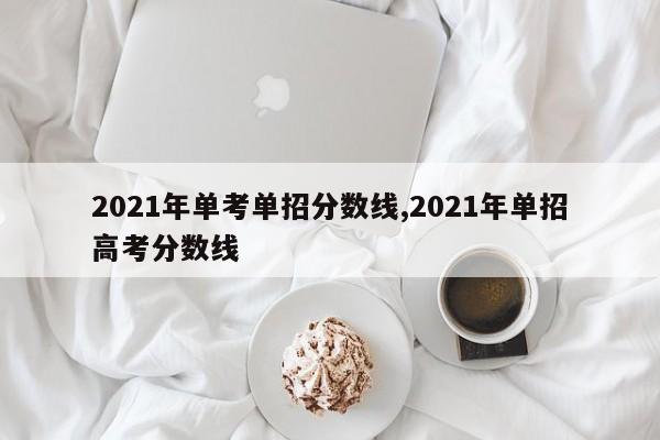 2021年单考单招分数线,2021年单招高考分数线