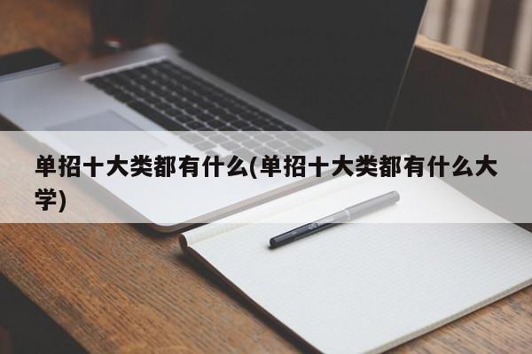 单招十大类都有什么(单招十大类都有什么大学)