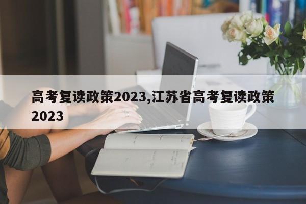 高考复读政策2023,江苏省高考复读政策2023