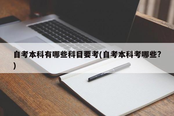 自考本科有哪些科目要考(自考本科考哪些?)