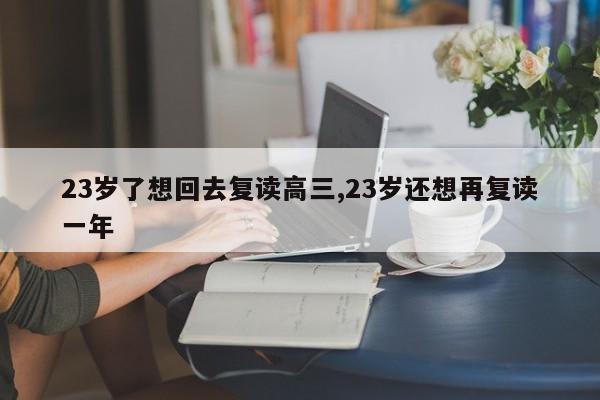 23岁了想回去复读高三,23岁还想再复读一年