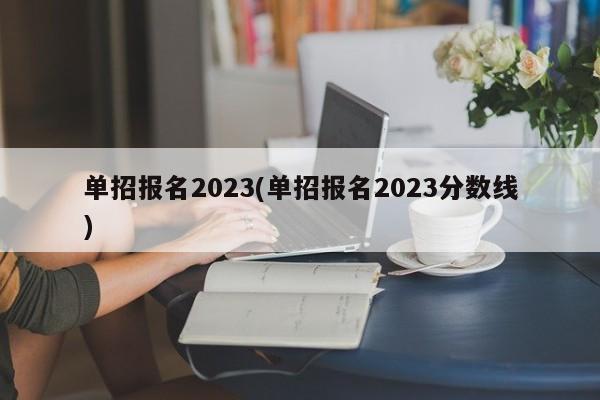 单招报名2023(单招报名2023分数线)