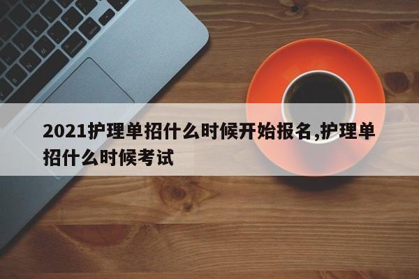 2021护理单招什么时候开始报名,护理单招什么时候考试