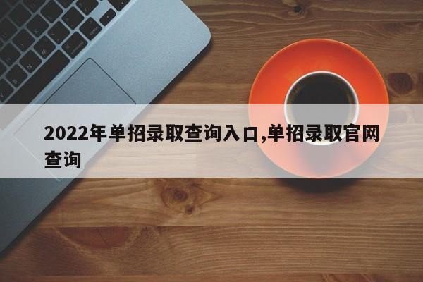 2022年单招录取查询入口,单招录取官网查询
