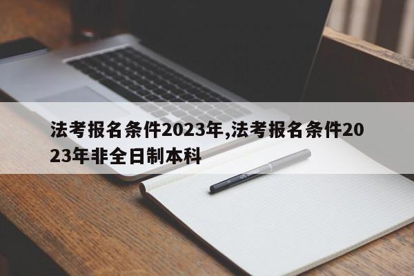 法考报名条件2023年,法考报名条件2023年非全日制本科