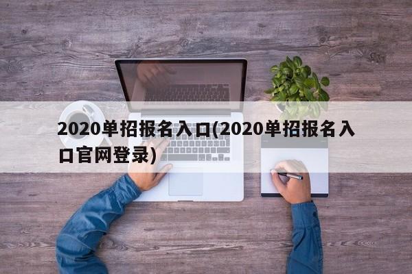 2020单招报名入口(2020单招报名入口官网登录)