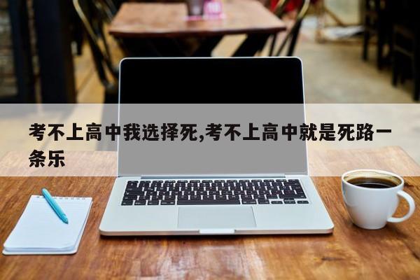 考不上高中我选择死,考不上高中就是死路一条乐