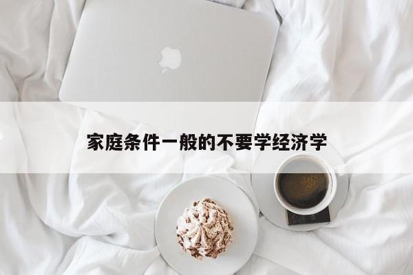家庭条件一般的不要学经济学