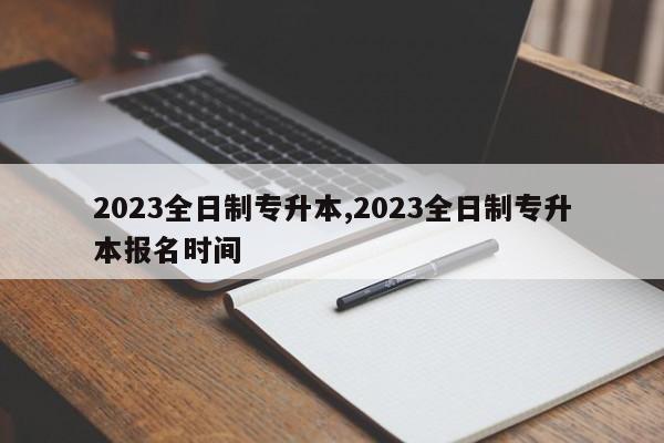 2023全日制专升本,2023全日制专升本报名时间
